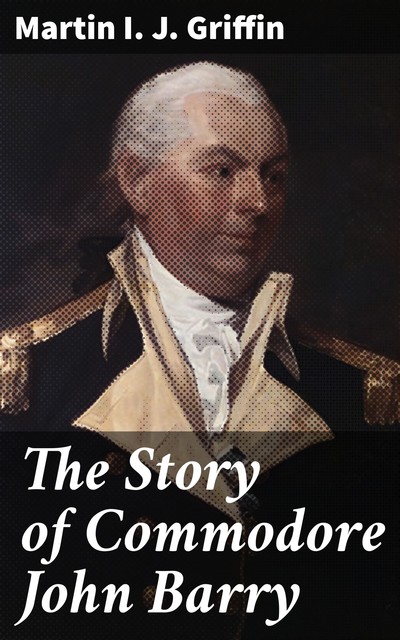 The Story of Commodore John Barry, Martin Griffin