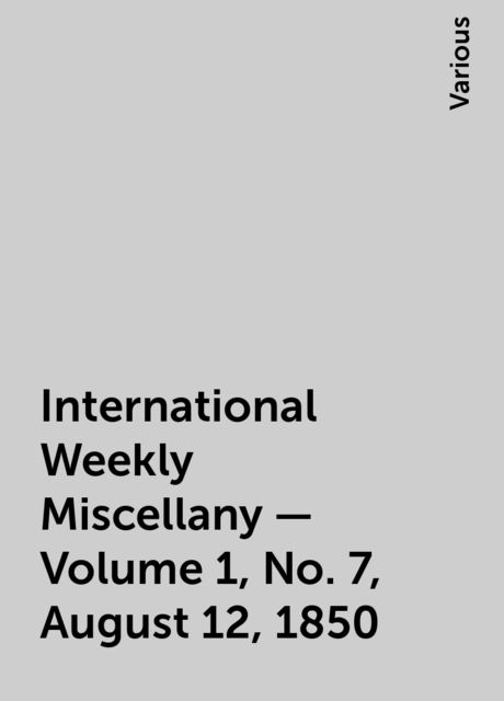 International Weekly Miscellany - Volume 1, No. 7, August 12, 1850, Various