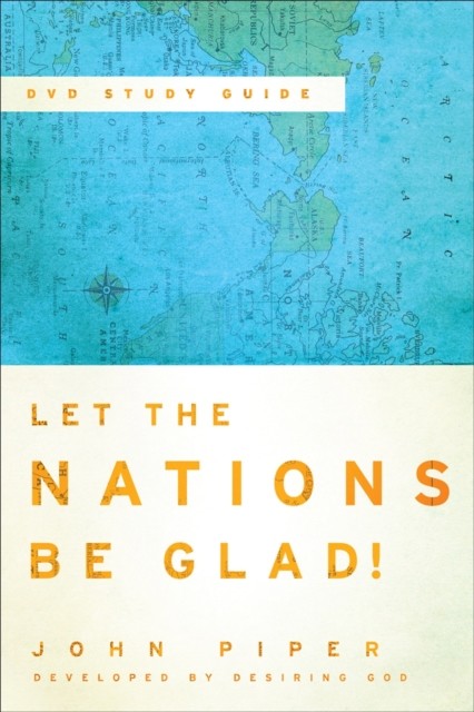 Let the Nations Be Glad! Study Guide to the DVD, John Piper