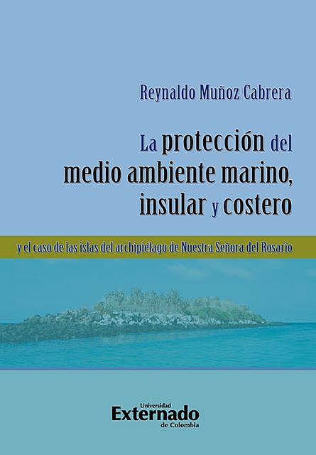 La protección del medio ambiente marino, insular y costero y el caso de las islas del Archipiélago de Nuestra Señora del Rosario, Reynaldo Muñoz Cabrera