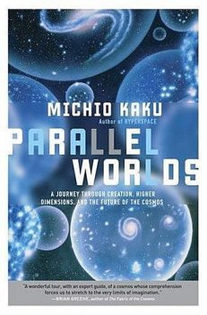 Parallel Worlds: A Journey Through Creation, Higher Dimensions, and the Future of the Cosmos, Michio Kaku