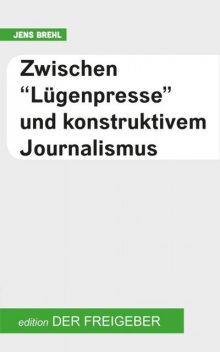 Zwischen «Lügenpresse» und konstruktivem Journalismus, Jens Brehl