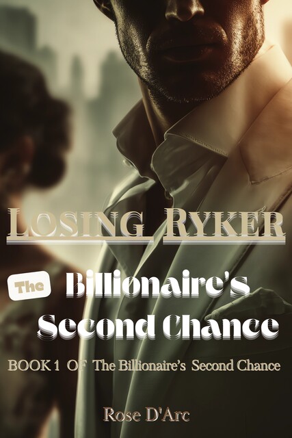 Losing Ryker: The Billionaire's Second Chance, Rose D'Arc