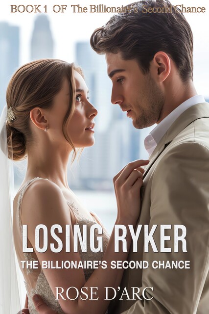Losing Ryker: The Billionaire's Second Chance, Rose D'Arc