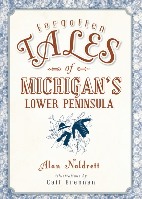 Forgotten Tales of Michigan's Lower Peninsula, Alan Naldrett