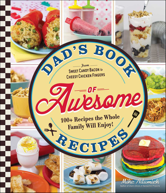 Dad's Book of Awesome Recipes, Mike Adamick