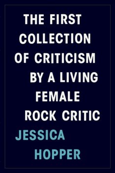 The First Collection of Criticism by a Living Female Rock Critic, Jessica Hopper