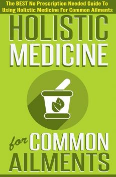 Holistic Medicine For Common Ailments – The BEST No Prescription Needed Guide To Using Holistic Medicine For Common Ailments, Old Natural Ways, Virginia French