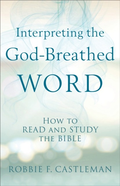 Interpreting the God-Breathed Word, Robbie F. Castleman