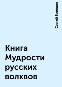 Книга Мудрости русских волхвов, Сергей Бородин