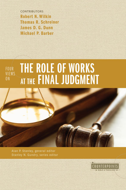 Four Views on the Role of Works at the Final Judgment, Thomas Schreiner, James Dunn, Michael Barber, Robert N. Wilkin