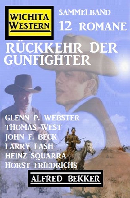 Rückkehr der Gunfighter: Wichita Western Sammelband 12 Romane, Alfred Bekker, John F. Beck, Larry Lash, Heinz Squarra, Thomas West, Glenn P. Webster, Horst Friedrichs