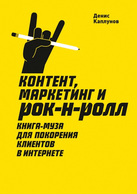 Контент, маркетинг и рок-н-ролл. Книга-муза для покорения клиентов в интернете, Денис Каплунов