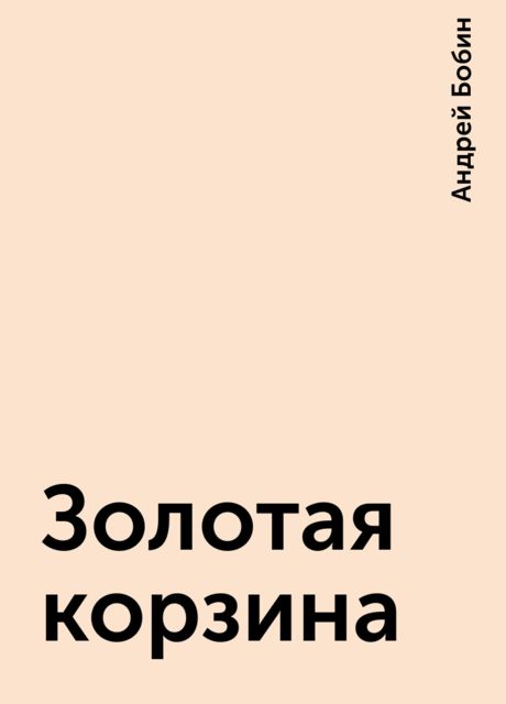 Золотая корзина, Андрей Бобин