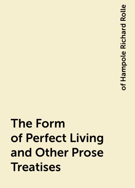The Form of Perfect Living and Other Prose Treatises, of Hampole Richard Rolle