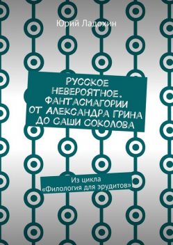 Русское невероятное. Фантасмагории от Александра Грина до Саши Соколова, Юрий Ладохин