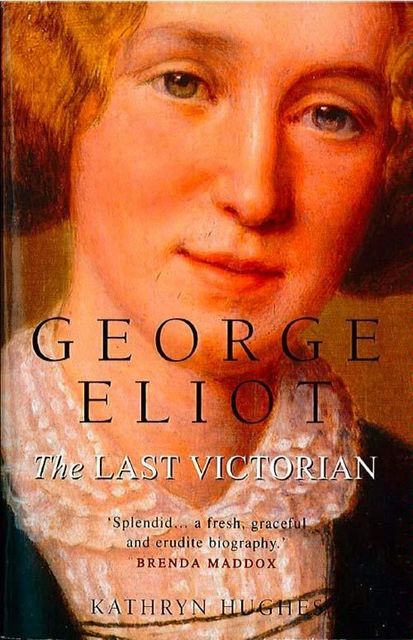 George Eliot: The Last Victorian (Text Only), Kathryn Hughes