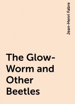 The Glow-Worm and Other Beetles, Jean-Henri Fabre
