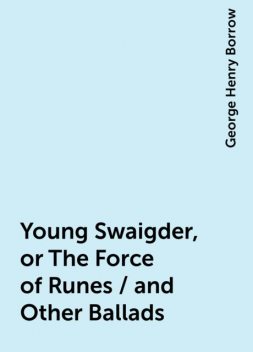 Young Swaigder, or The Force of Runes / and Other Ballads, George Henry Borrow