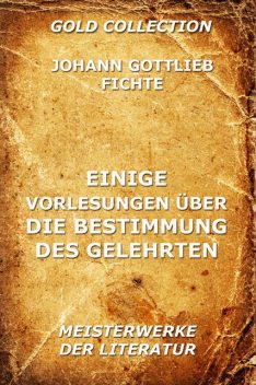 Einige Vorlesungen über die Bestimmung des Gelehrten, Johann Gottlieb Fichte