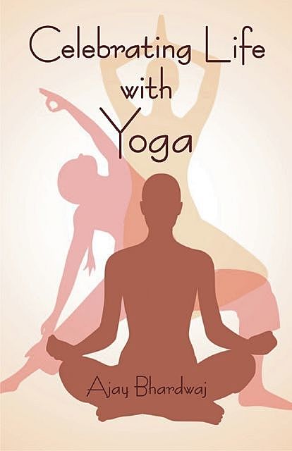 Celebrating Life with Yoga, Ajay Bhardwaj