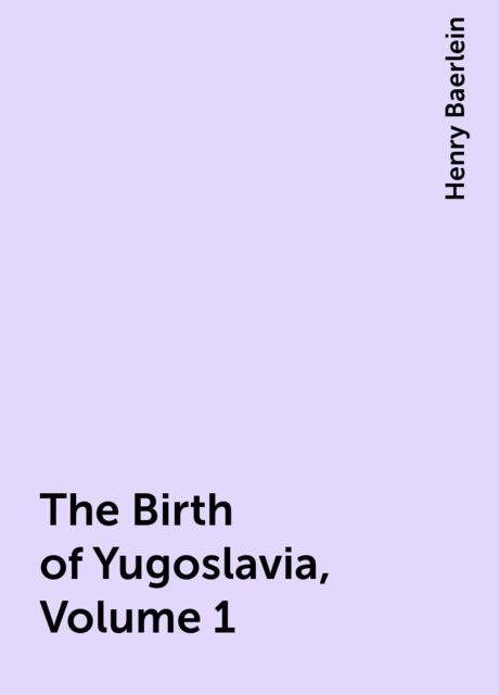 The Birth of Yugoslavia, Volume 1, Henry Baerlein