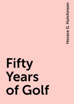 Fifty Years of Golf, Horace G. Hutchinson