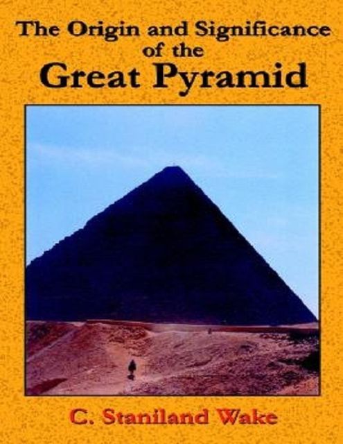 The Origin and Significance of the Great Pyramid, C.Staniland Wake