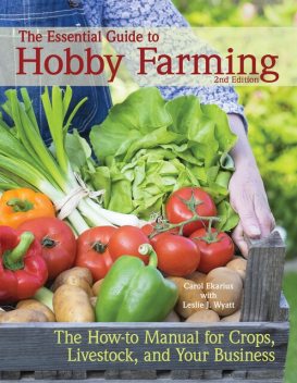 The Essential Guide to Hobby Farming, Carol Ekarius, Leslie J Wyatt