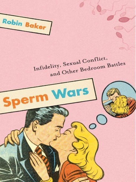 Sperm Wars: Infidelity, Sexual Conflict, and Other Bedroom Battles, Robin Baker
