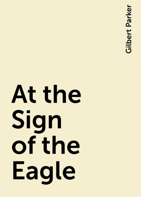 At the Sign of the Eagle, Gilbert Parker