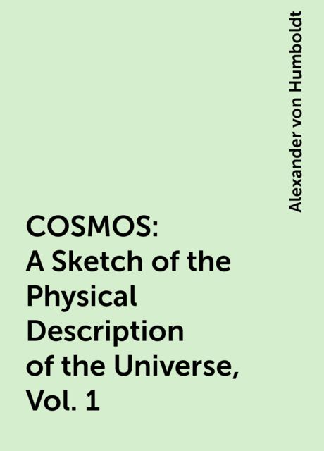 COSMOS: A Sketch of the Physical Description of the Universe, Vol. 1, Alexander von Humboldt