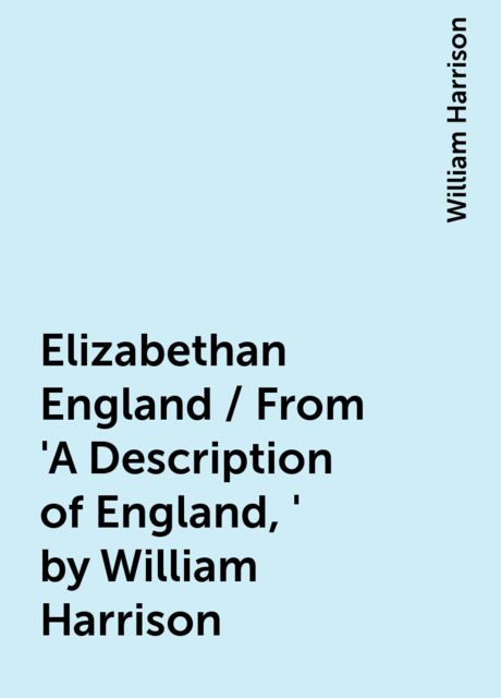 Elizabethan England / From 'A Description of England,' by William Harrison, William Harrison