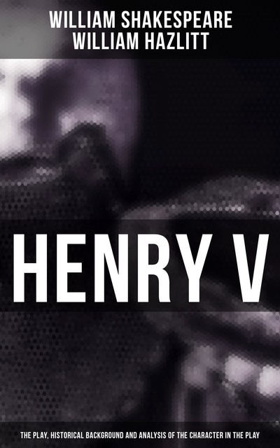 Henry V (The Play, Historical Background and Analysis of the Character in the Play), William Shakespeare, William Hazlitt