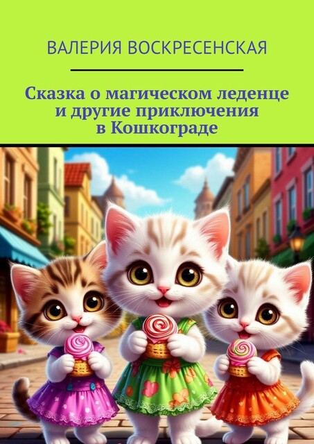 Сказка о магическом леденце и другие приключения в Кошкограде, Валерия Воскресенская