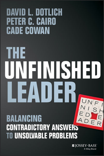 The Unfinished Leader, David L.Dotlich, Peter C.Cairo, Cade Cowan