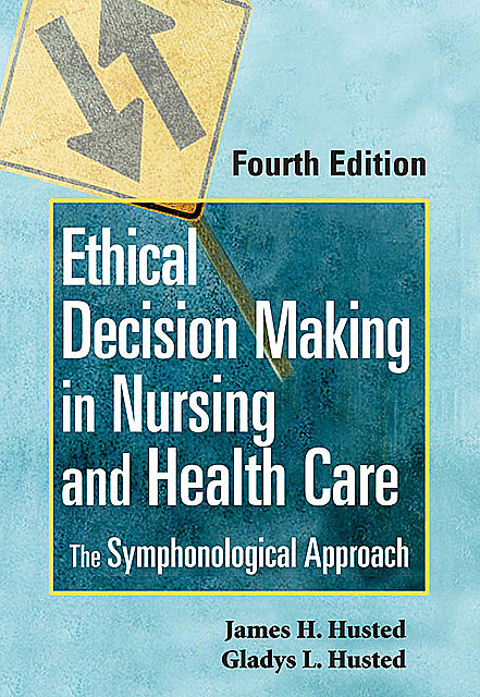Ethical Decision Making in Nursing and Health Care, MSN, RN, CNE, Gladys L. Husted, James H. Husted