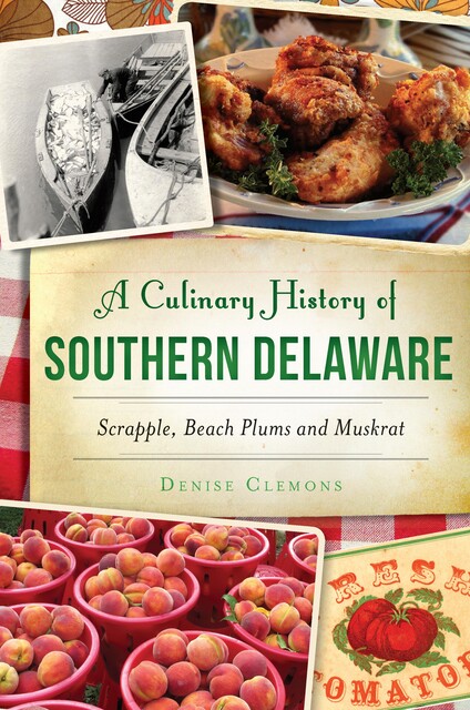 A Culinary History of Southern Delaware: Scrapple, Beach Plums and Muskrat, Denise Clemons