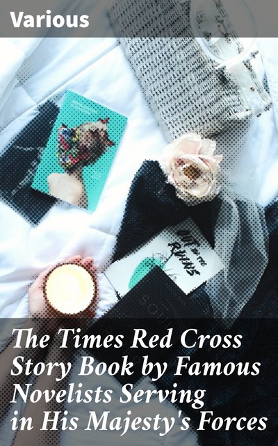 The Times Red Cross Story Book by Famous Novelists Serving in His Majesty's Forces, Various