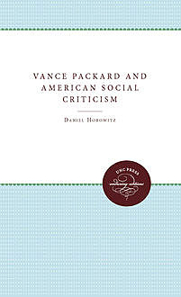 Vance Packard and American Social Criticism, Daniel Horowitz