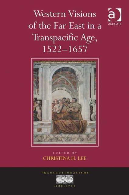 Western Visions of the Far East in a Transpacific Age, 1522–1657, Christina Lee