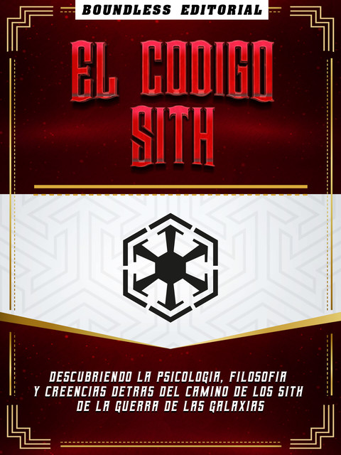 El Codigo Sith: Descubriendo La Psicologia, Filosofia Y Creencias Detras Del Camino De Los Sith De La Guerra De Las Galaxias, Boundless Editorial