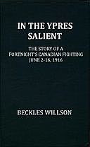 In the Ypres Salient The Story of a Fortnight's Canadian Fighting, June 2–16, 1916, Beckles Willson
