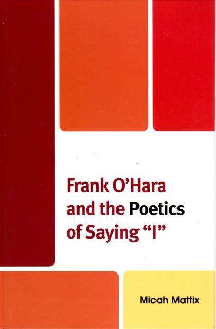 Frank O'Hara and the Poetics of Saying 'I, Micah Mattix
