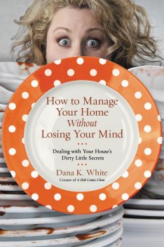 How to Manage Your Home Without Losing Your Mind, Dana K. White