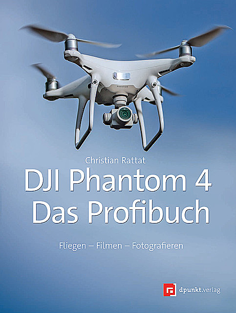 DJI Phantom 4 – das Profibuch, Christian Rattat