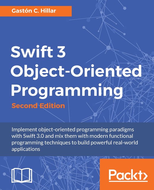 Swift 3 Object-Oriented Programming, Gastón C.Hillar