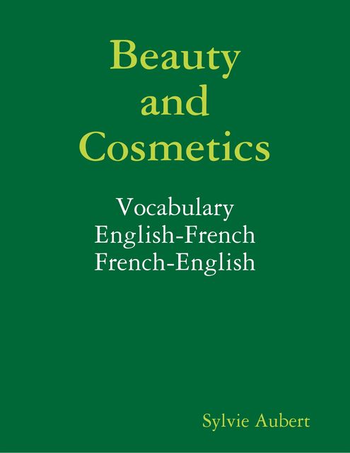 Beauty and Cosmetics : Vocabulary : English-French : French-English, Sylvie Aubert