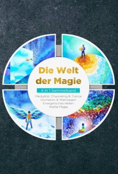 Die Welt der Magie – 4 in 1 Sammelband: Weiße Magie | Medialität, Channeling & Trance | Divination & Wahrsagen | Energetisches Heilen, Aja Devi