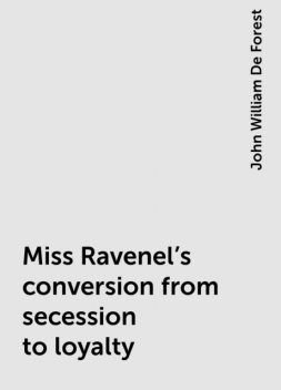 Miss Ravenel's conversion from secession to loyalty, John William De Forest